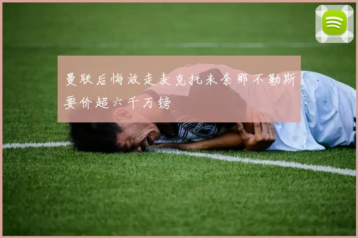 曼联后悔放走麦克托米奈那不勒斯要价超六千万镑