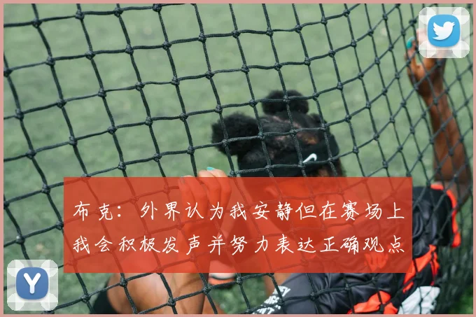 布克：外界认为我安静但在赛场上我会积极发声并努力表达正确观点