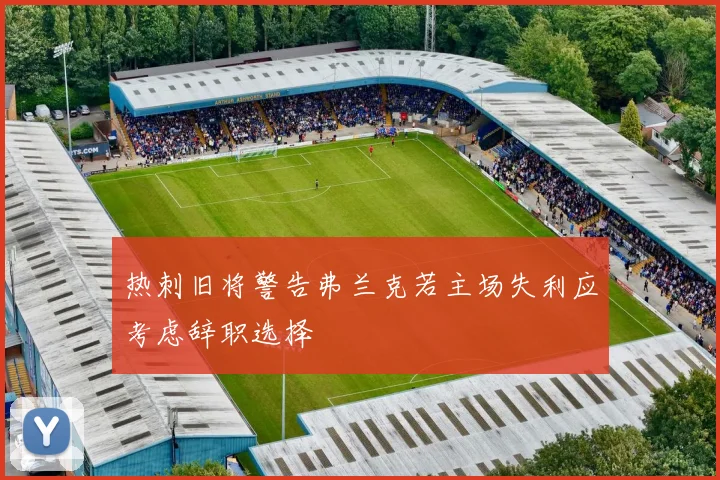 热刺旧将警告弗兰克若主场失利应考虑辞职选择