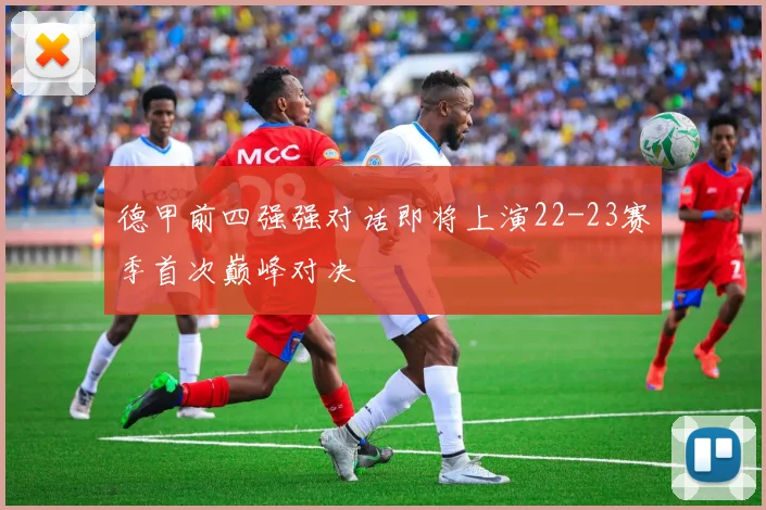 德甲前四强强对话即将上演22-23赛季首次巅峰对决