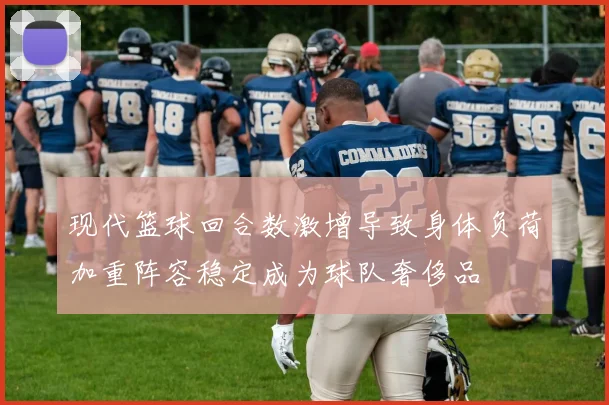 现代篮球回合数激增导致身体负荷加重阵容稳定成为球队奢侈品