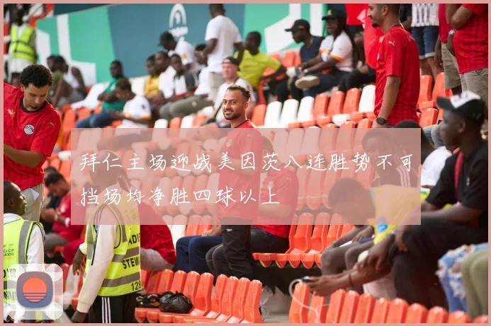 拜仁主场迎战美因茨八连胜势不可挡场均净胜四球以上