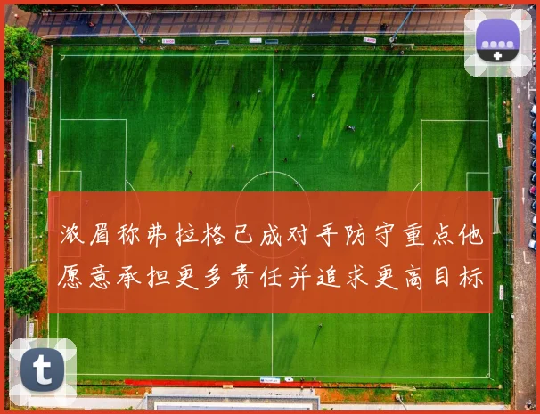 浓眉称弗拉格已成对手防守重点他愿意承担更多责任并追求更高目标