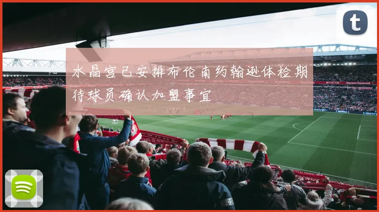 水晶宫已安排布伦南约翰逊体检期待球员确认加盟事宜