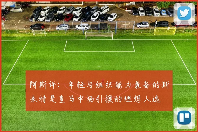 阿斯评：年轻与组织能力兼备的斯米特是皇马中场引援的理想人选