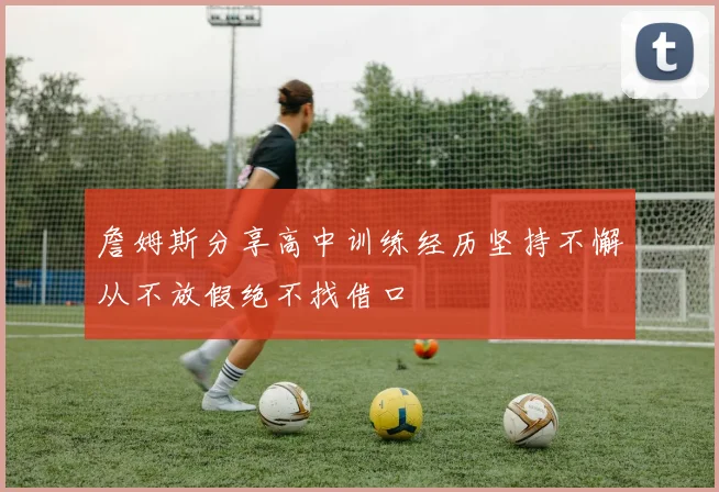 詹姆斯分享高中训练经历坚持不懈从不放假绝不找借口