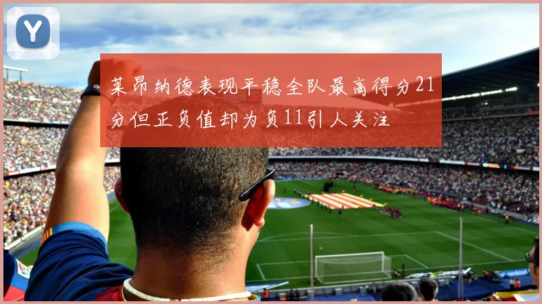 莱昂纳德表现平稳全队最高得分21分但正负值却为负11引人关注