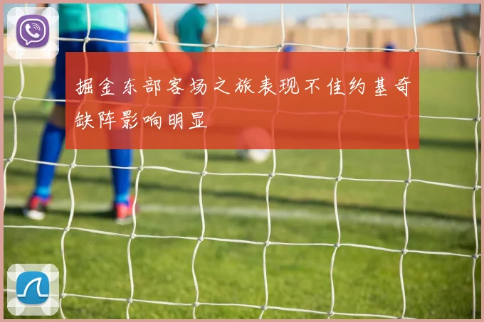 掘金东部客场之旅表现不佳约基奇缺阵影响明显