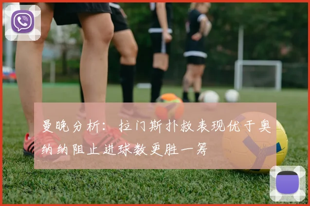 曼晚分析：拉门斯扑救表现优于奥纳纳阻止进球数更胜一筹