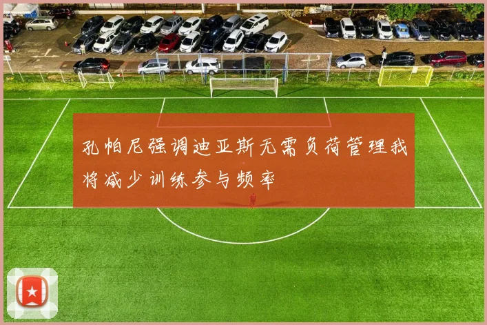 孔帕尼强调迪亚斯无需负荷管理我将减少训练参与频率