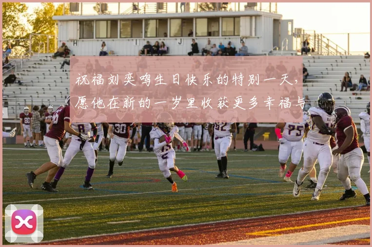 祝福刘奕鸣生日快乐的特别一天，愿他在新的一岁里收获更多幸福与成功