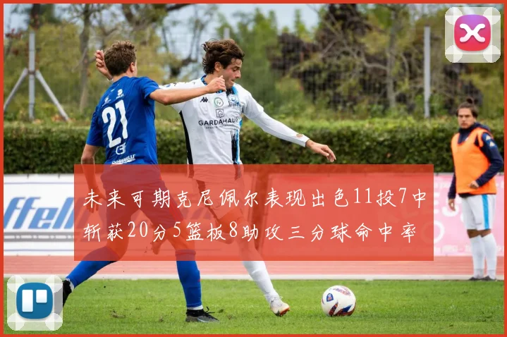 未来可期克尼佩尔表现出色11投7中斩获20分5篮板8助攻三分球命中率高达57