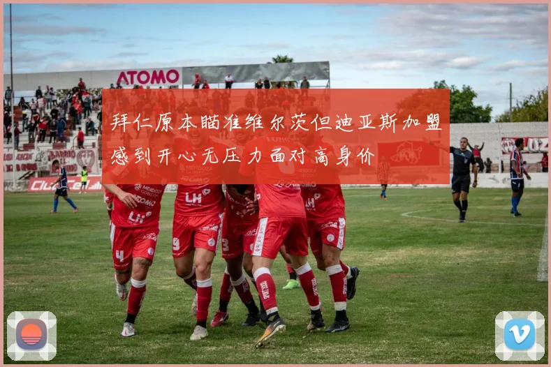 拜仁原本瞄准维尔茨但迪亚斯加盟感到开心无压力面对高身价