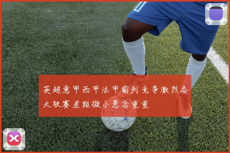 英超意甲西甲法甲前列竞争激烈各大联赛差距微小悬念重重