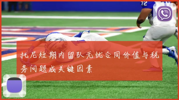 托尼短期内留队无忧合同价值与税务问题成关键因素