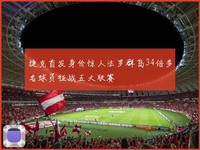 捷克首发身价惊人法罗群岛34倍多名球员征战五大联赛