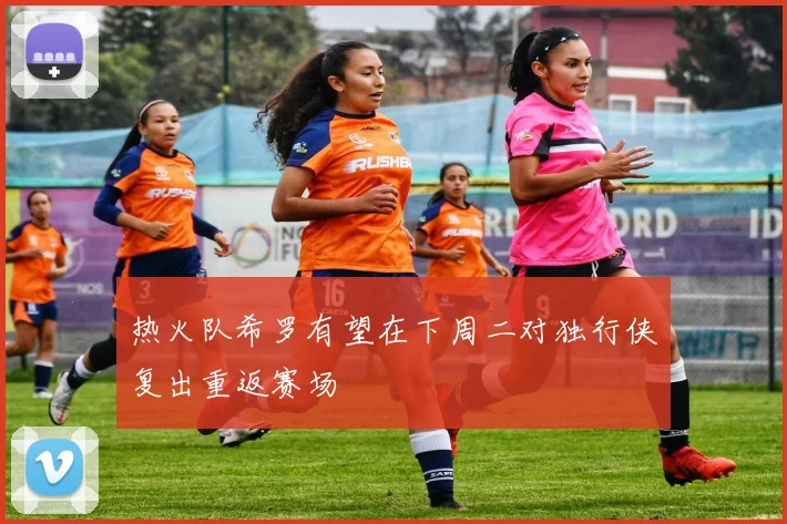 热火队希罗有望在下周二对独行侠复出重返赛场