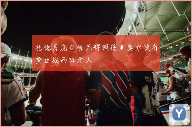 孔德月底合练无碍佩德里奥尔莫有望出战西班牙人